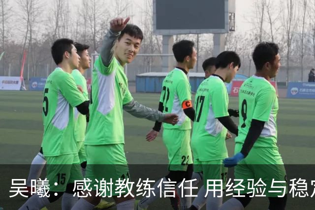 吴曦：感谢教练信任 用经验与稳定为球队护航